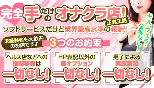 完全手だけのオナクラ店ソフトサービスだけど業界最高水準の報酬。未経験者も大歓迎のお店です。ヘルス店などへの強制移籍は一切なし、HP表記以外の裏オプション一切なし、男子による実技講習一切なし、キスフェラ全裸なし。