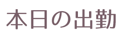 本日の出勤